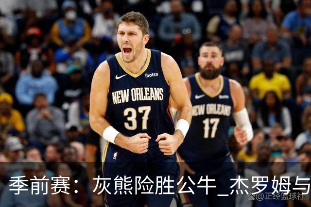 季前赛：灰熊险胜公牛 杰罗姆与威尔逊表现突出