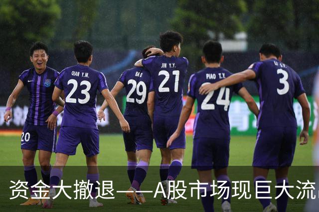 资金大撤退——A股市场现巨大流出，未来走势不明朗？