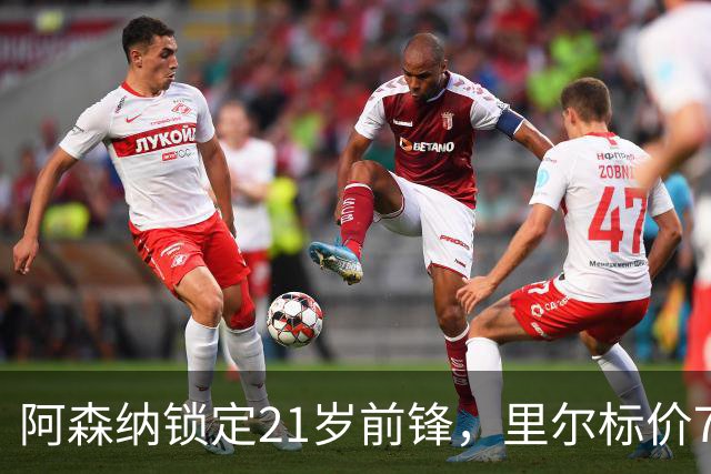 阿森纳锁定21岁前锋，里尔标价7000万欧元